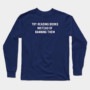 Banned Books Gift Book Lover Gift Try Reading Books Instead of Banning Them Long Sleeve T-Shirt